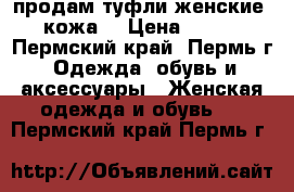 продам туфли женские  кожа. › Цена ­ 500 - Пермский край, Пермь г. Одежда, обувь и аксессуары » Женская одежда и обувь   . Пермский край,Пермь г.